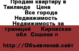 Продам квартиру в Таиланде › Цена ­ 3 500 000 - Все города Недвижимость » Недвижимость за границей   . Кировская обл.,Сошени п.